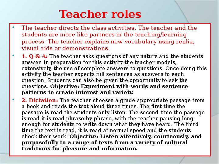 Teacher roles  The teacher directs the class activities. The teacher and the students are more like partners in the teaching/l