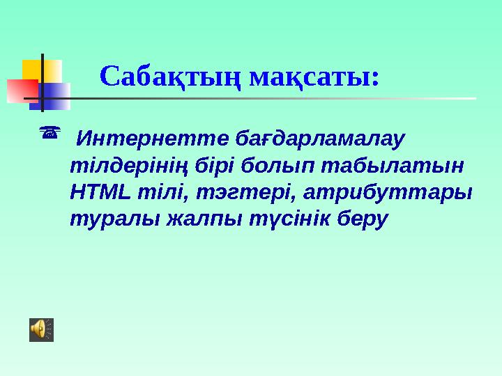 Сабақтың мақсаты:  Интернетте бағдарламалау тілдерінің бірі болып табылатын HTML тілі, тэгтері, атри