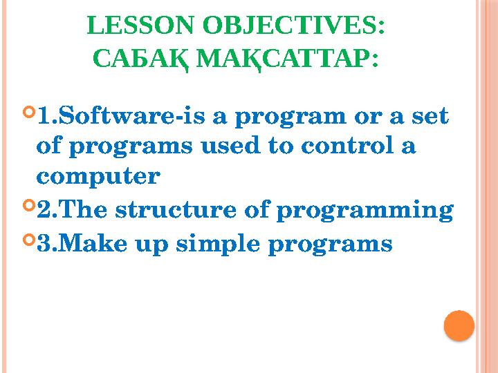 LESSON OBJECTIVES: САБАҚ МАҚСАТТАР:  1. Software-is a program or a set of programs used to control a computer  2.The structu