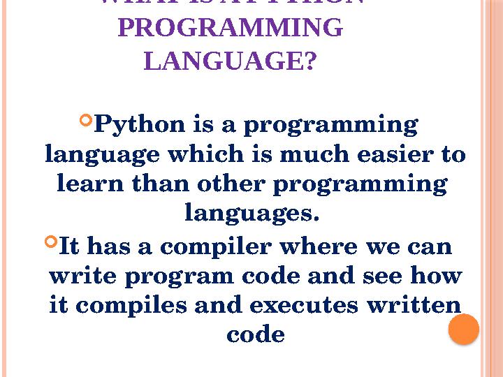 WHAT IS A PYTHON PROGRAMMING LANGUAGE?  Python is a programming language which is much easier to learn than other programmi