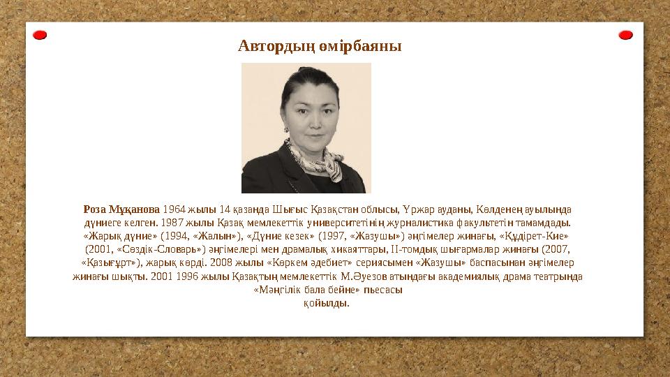 Автордың өмірбаяны Роза Мұқанова 1964 жылы 14 қазанда Шығыс Қазақстан облысы, Үржар ауданы, Көлденең ауылында дүниеге келген.