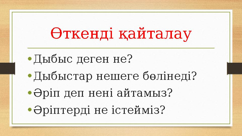 Өткенді қайталау • Дыбыс деген не? • Дыбыстар нешеге бөлінеді? • Әріп деп нені айтамыз? • Әріптерді не істейміз?