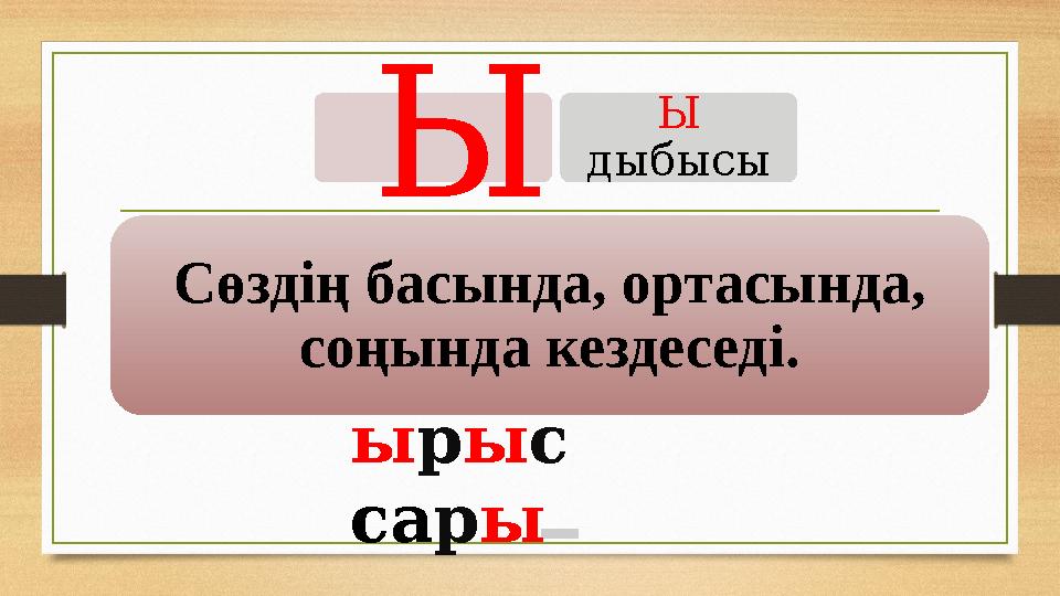 Ы Ы дыбысы Сөздің басында, ортасында, соңында кездеседі. ы р ы с са р ы