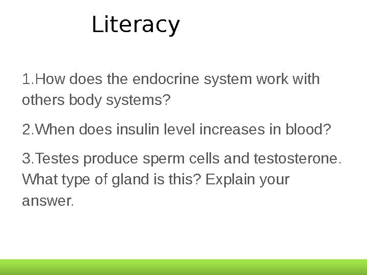 Literacy 1 . How does the endocrine system work with others body systems? 2 . When does insulin level increases in blood? 3 . T