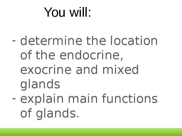 You will: - determine the location of the endocrine, exocrine and mixed glands - explain main functions of glands .