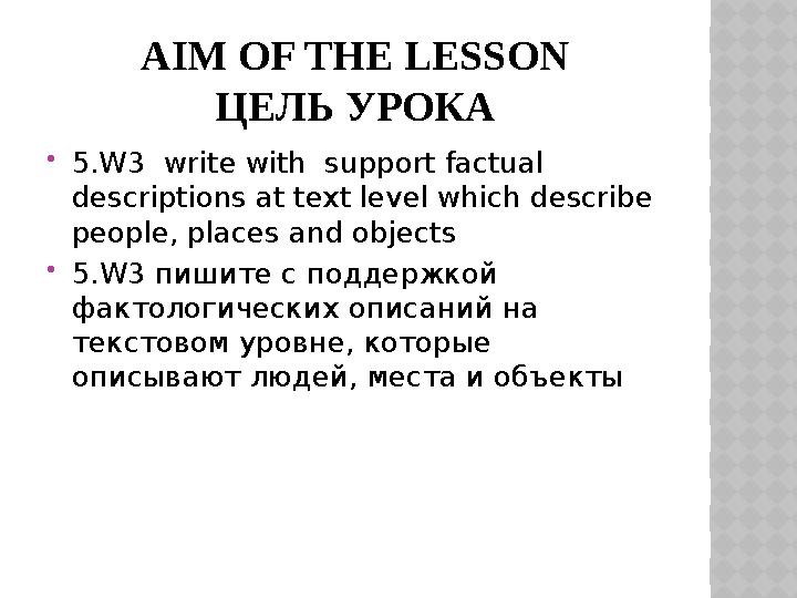 AIM OF THE LESSON ЦЕЛЬ УРОКА  5.W3 write with support factual descriptions at text level which describe people, places and