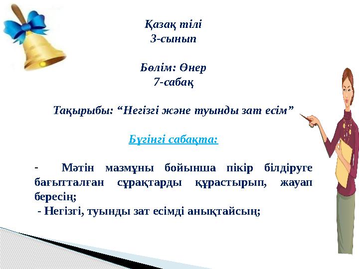 Қазақ тілі 3-сынып Бөлім: Өнер 7-сабақ Тақырыбы: “Негізгі және туынды зат есім” Бүгінгі сабақта: - Мәтін мазмұны бойынша п