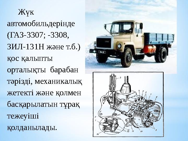 Жүк автомобильдерінде (ГАЗ-3307; -3308, ЗИЛ-131Н және т.б.) қос қалыпты орталықты барабан тәрізді, механикалық жетекті ж