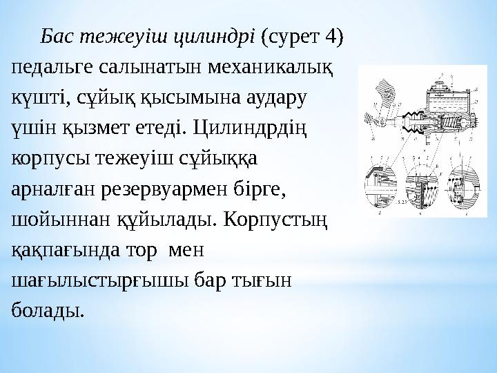 Бас тежеуіш цилиндрі (сурет 4) педальге салынатын механикалық күшті, сұйық қысымына аудару үшін қызмет етеді. Цилиндрдің ко