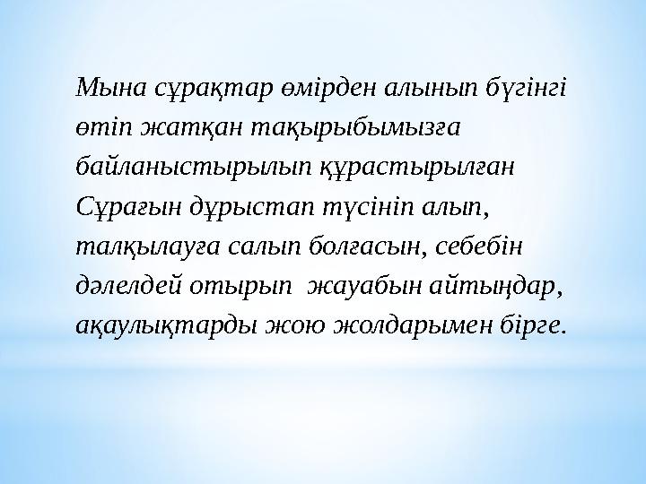 Мына сұрақтар өмірден алынып бүгінгі өтіп жатқан тақырыбымызға байланыстырылып құрастырылған Сұрағын дұрыстап түсініп алып, т