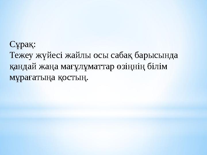 Сұрақ: Тежеу жүйесі жайлы осы сабақ барысында қандай жаңа мағұлұматтар өзіңнің білім мұрағатыңа қостың.