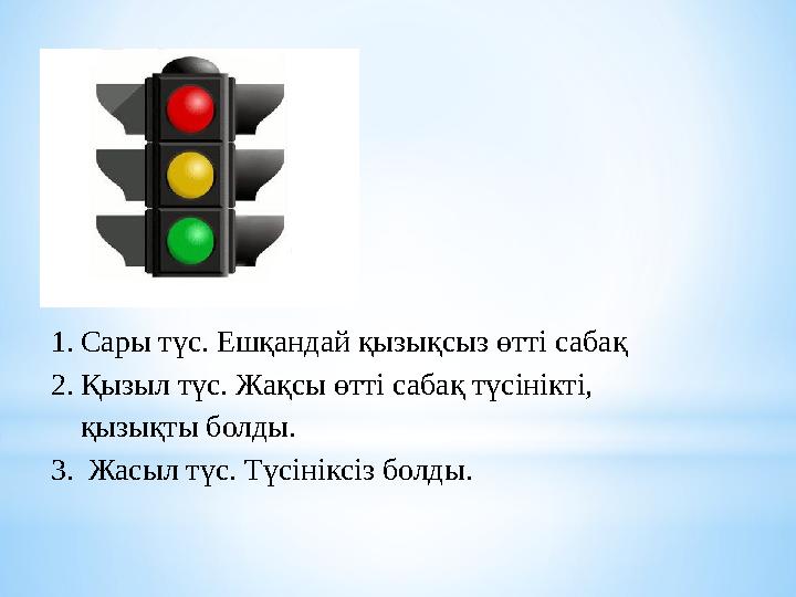 1. Сары түс. Ешқандай қызықсыз өтті сабақ 2. Қызыл түс. Жақсы өтті сабақ түсінікті, қызықты болды. 3. Жасыл түс. Түсініксіз б
