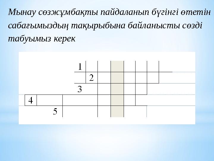 Мынау сөзжұмбақты пайдаланып бүгінгі өтетін сабағымыздың тақырыбына байланысты сөзді табуымыз керек