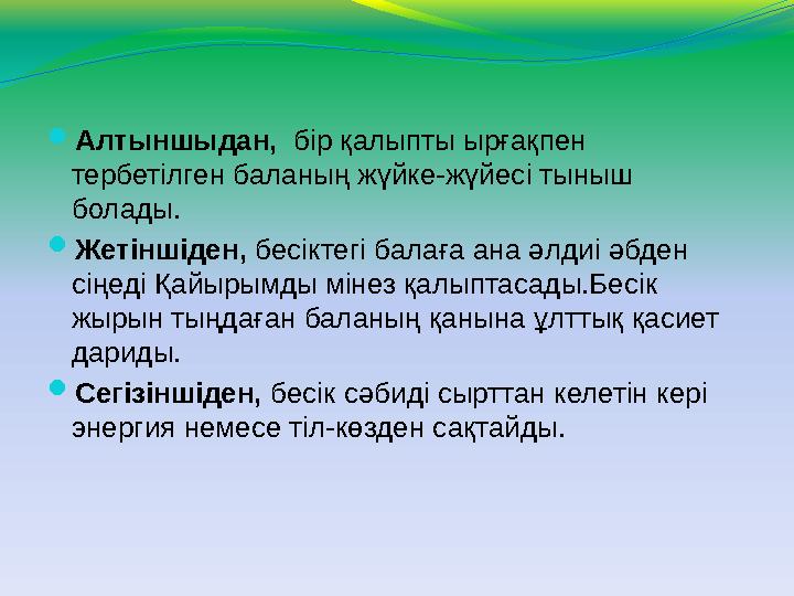  Алтыншыдан, бір қалыпты ырғақпен тербетілген баланың жүйке-жүйесі тыныш болады.  Жетіншіден, бесіктегі балаға ана әлдиі