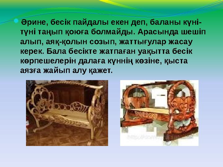  Әрине, бесік пайдалы екен деп, баланы күні- түні таңып қоюға болмайды. Арасында шешіп алып, аяқ-қолын созып, жаттығулар жасау