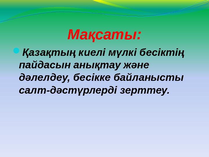 Мақсаты:  Қазақтың киелі мүлкі бесіктің пайдасын анықтау және дәлелдеу, бесікке байланысты салт-дәстүрлерді зерттеу.