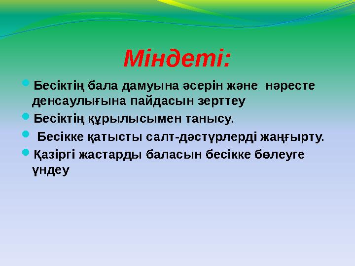 Міндеті:  Бесіктің бала дамуына әсерін және нәресте денсаулығына пайдасын зерттеу  Бесіктің құрылысымен танысу.  Бесікке