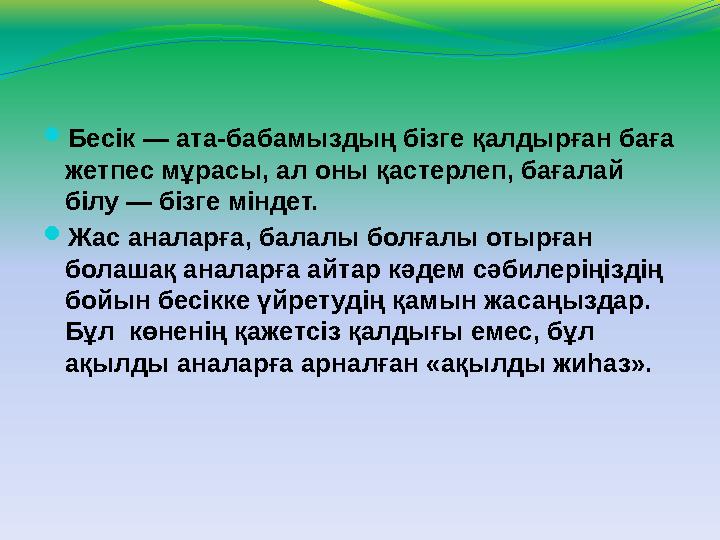  Бесік — ата-бабамыздың бізге қалдырған баға жетпес мұрасы, ал оны қастерлеп, бағалай білу — бізге міндет.  Жас аналарға, б