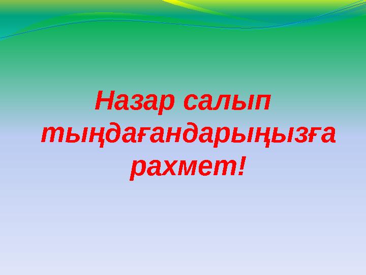 Назар салып тыңдағандарыңызға рахмет!