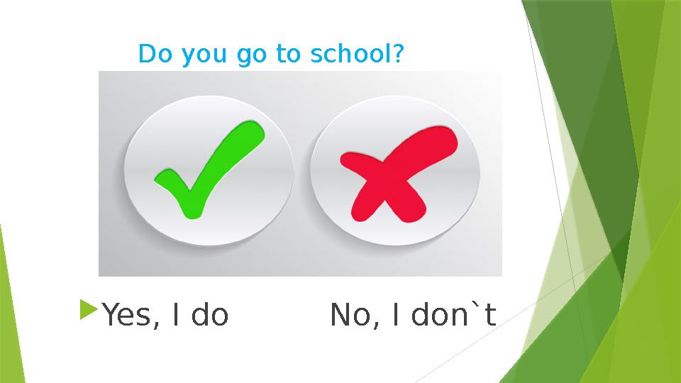 Do you go to school?  Yes, I do No, I don`t