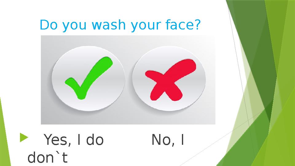 Do you wash your face?  Yes , I do No, I don`t
