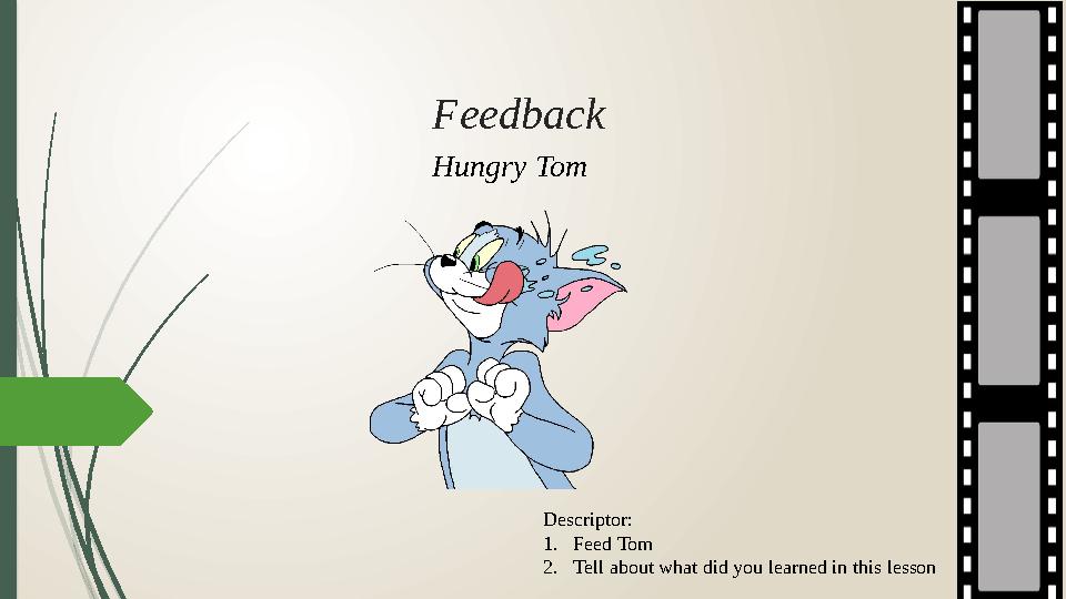 Feedback Hungry Tom Descriptor: 1. Feed Tom 2. Tell about what did you learned in this lesson