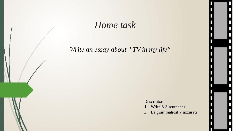 Home task Write an essay about '' TV in my life'' Descriptor: 1. Write 5-8 sentences 2. В e grammatically accurate