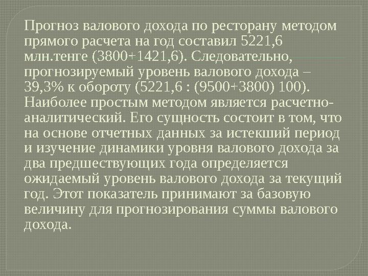 Прогноз валового дохода по ресторану методом прямого расчета на год составил 5221,6 млн.тенге (3800+1421,6). Следовательно, п