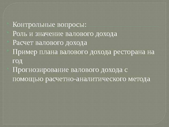  Контрольные вопросы:  Роль и значение валового дохода  Расчет валового дохода  Пример плана валового дохода ресторана на г