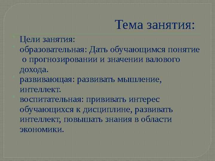 Тема занятия:  Цели занятия:  образовательная: Дать обучающимся понятие о прогнозировании и значении валового дохода. 