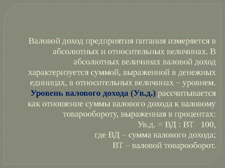 Валовой доход предприятия питания измеряется в абсолютных и относительных величинах. В абсолютных величинах валовой доход хар