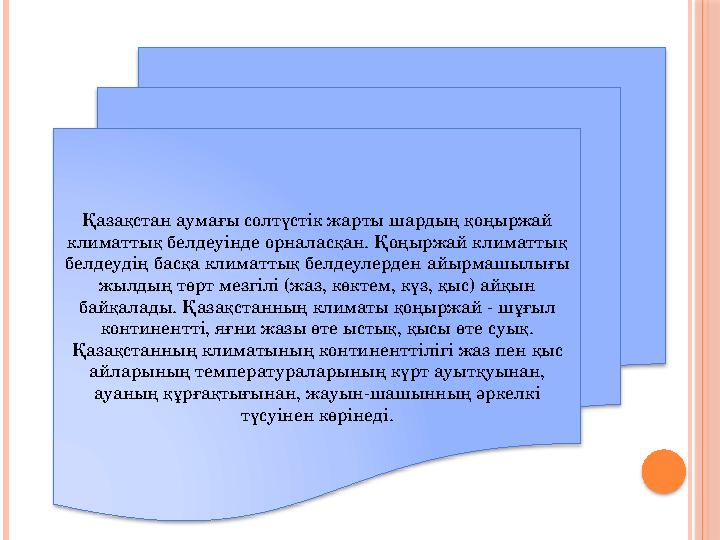 Қазақстан аумағы солтүстік жарты шардың қоңыржай климаттық белдеуінде орналасқан. Қоңыржай климаттық белдеудің басқа климаттық