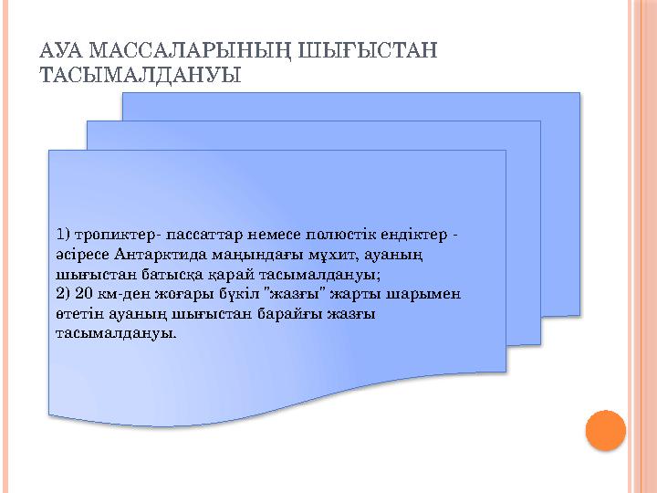 АУА МАССАЛАРЫНЫҢ ШЫҒЫСТАН ТАСЫМАЛДАНУЫ 1) тропиктер- пассаттар немесе полюстік ендіктер - әсіресе Антарктида маңындағы мұхит,