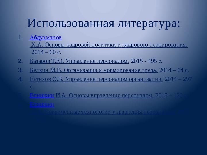 Использованная литература: 1. Абдухманов Х.А. Основы кадровой политики и кадрового планирования. 2014 – 60 с. 2. Базаров Т.Ю.