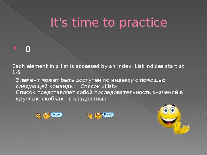 It's time to practice  0 Each element in a list is accessed by an index. List indices start at 1-5 Элемент может быть дос