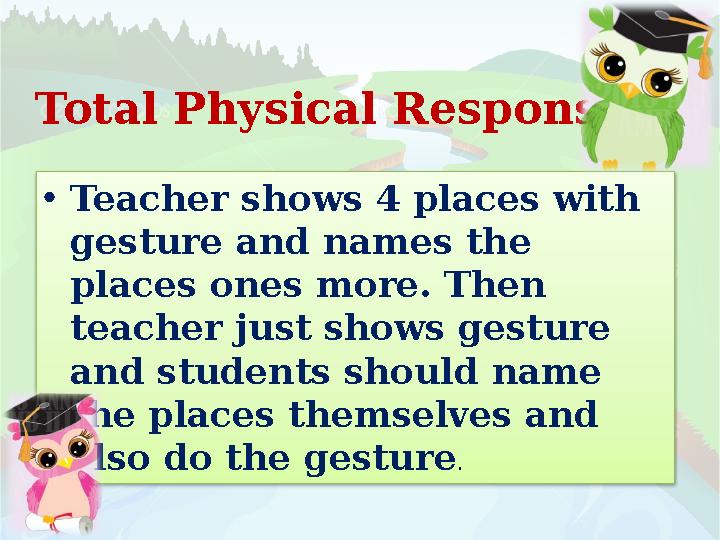 Total Physical Response • Teacher shows 4 places with gesture and names the places ones more. Then teacher just shows gestur