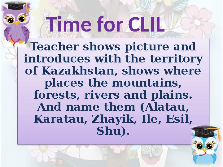 Time for CLIL Teacher shows picture and introduces with the territory of Kazakhstan, shows where places the mountains, fores