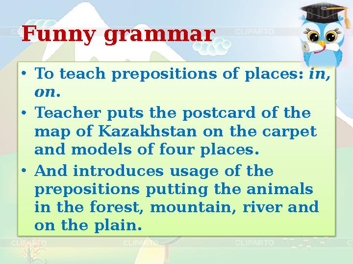Funny grammar • To teach prepositions of places: in, on . • Teacher puts the postcard of the map of Kazakhstan on the carpet