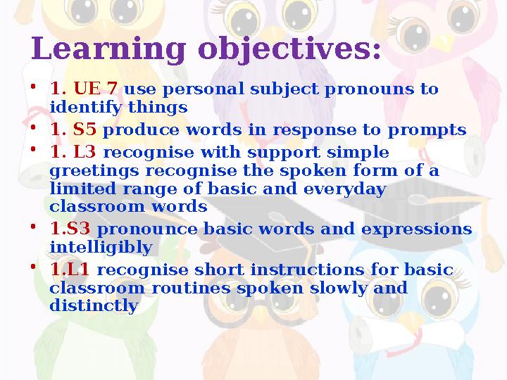 Learning objectives: • 1. UE 7 use personal subject pronouns to identify things • 1. S5 produce words in response to prompt