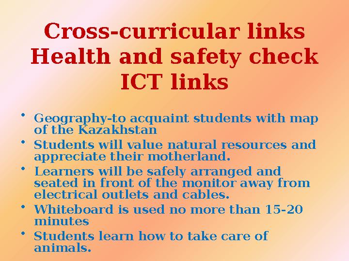 Cross-curricular links Health and safety check ICT links • Geography-to acquaint students with map of the Kazakhstan • Student
