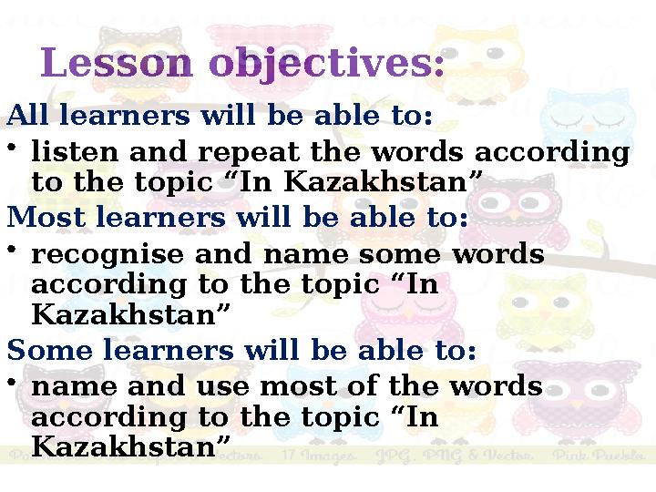 Lesson objectives: All learners will be able to: • listen and repeat the words according to the topic “In Kazakhstan” Most l