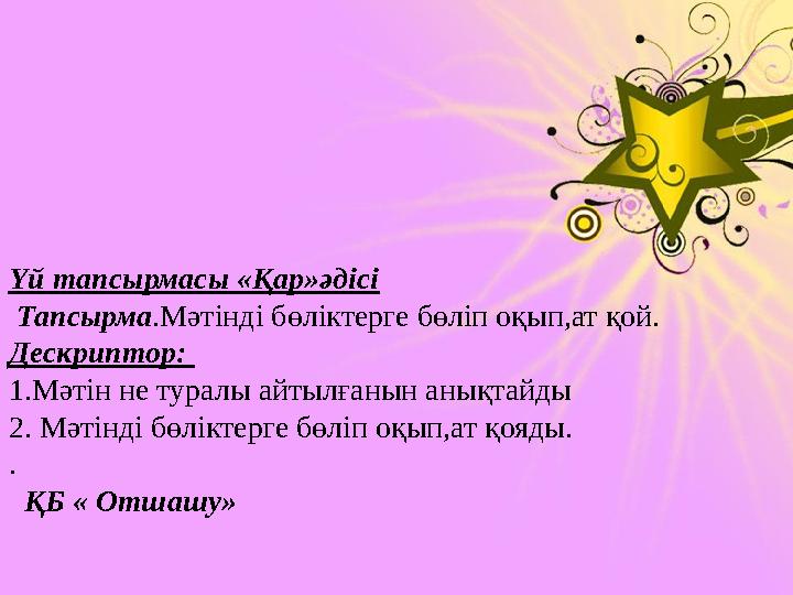 Үй тапсырмасы «Қар»әдісі Тапсырма .Мәтінді бөліктерге бөліп оқып,ат қой. Дескриптор: 1.Мәтін не туралы айтылғанын анықтайды 2