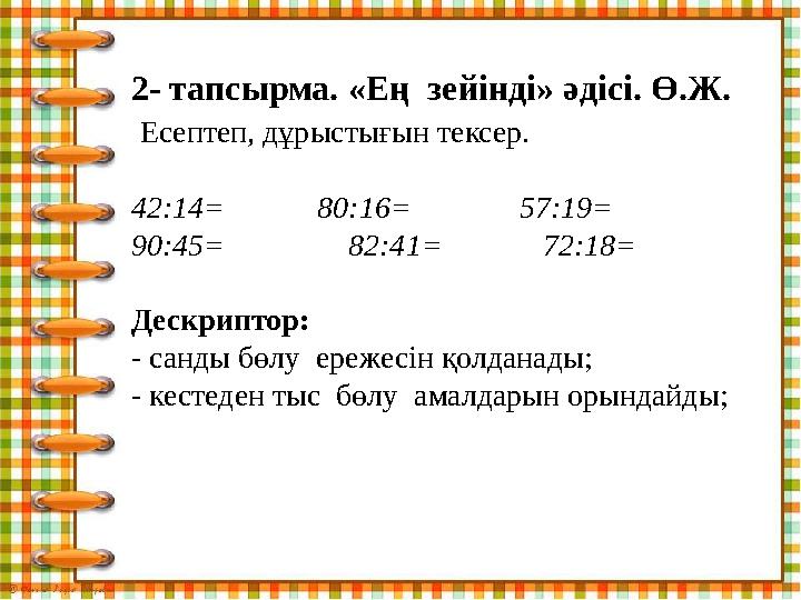 2- тапсырма. «Ең зейінді» әдісі. Ө.Ж. Есептеп, дұрыстығын тексер. 42:14= 80:16= 57:19= 90:45=