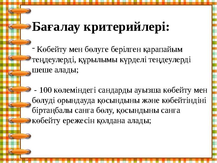 Бағалау критерийлері: - Көбейту мен бөлуге берілген қарапайым теңдеулерді, құрылымы күрделі теңдеулерді шеше алады ; -