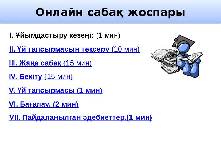 Онлайн сабақ жоспары I. Ұйымдастыру кезеңі: (1 мин) II. Үй тапсырмасын тексеру (10 мин) III. Жаңа сабақ ( 15 мин) IV. Бекіту