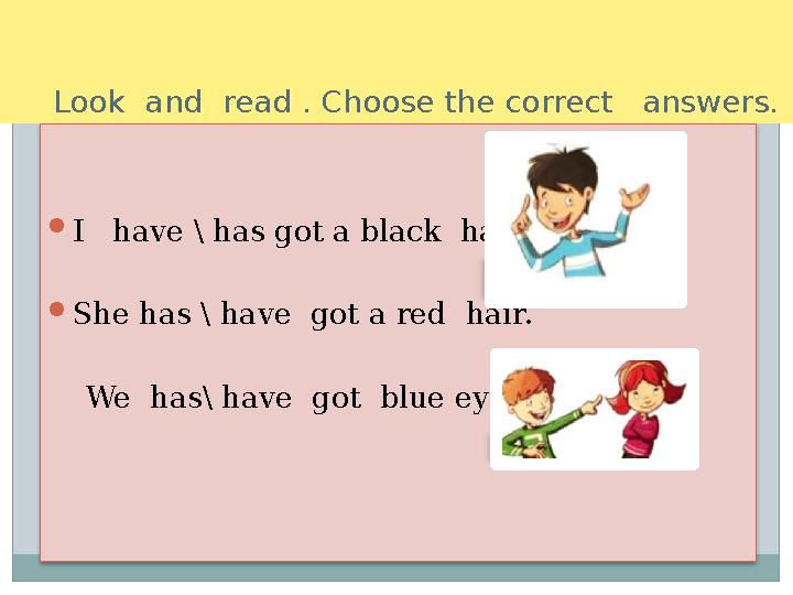 Look and read . Choose the correct answers.  I have \ has got a black hair.  She has \ have got a red hair.