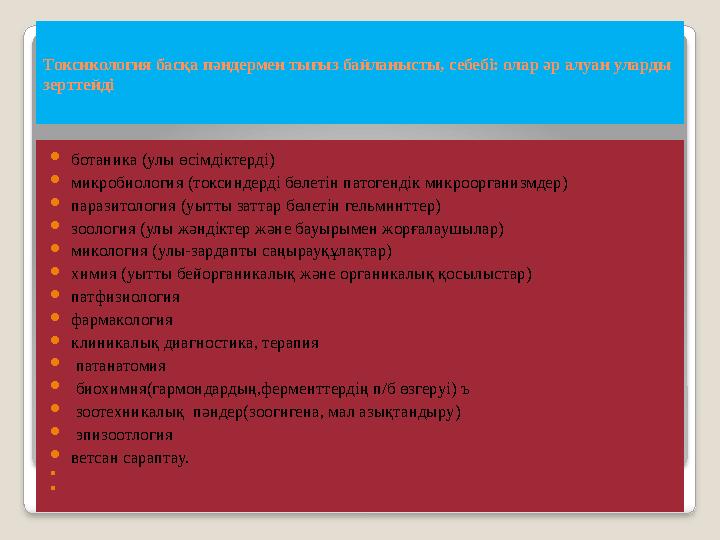 Токсикология басқа пәндермен тығыз байланысты, себебі: олар әр алуан уларды зерттейді  ботаника (улы өсімдіктерді)  микробиол