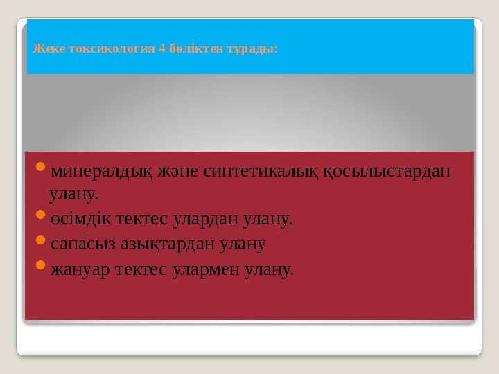 Жеке токсикология 4 бөліктен тұрады:  минералдық және синтетикалық қосылыстардан улану.  өсімдік тектес улардан улану.  сапа