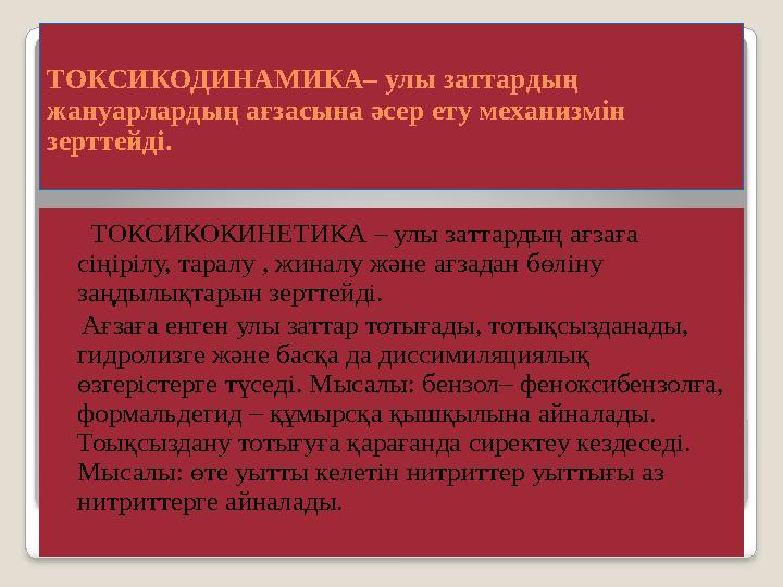 ТОКСИКОДИНАМИКА– улы заттардың жануарлардың ағзасына әсер ету механизмін зерттейді. ТОКСИКОКИНЕТИКА – улы заттардың ағза