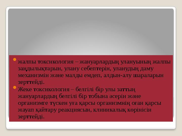  жалпы токсикология – жануарлардың улануының жалпы заңдылықтарын, улану себептерін, уланудың даму механизмін және малды емде